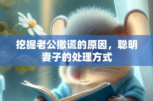 挖掘老公撒谎的原因，聪明妻子的处理方式