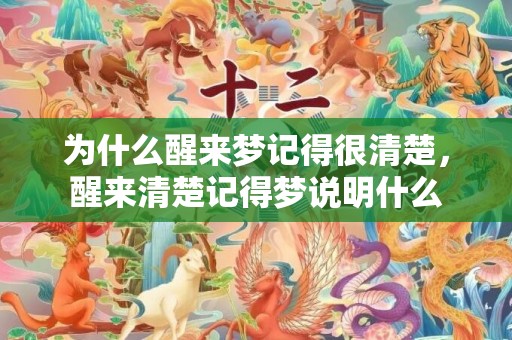 为什么醒来梦记得很清楚，醒来清楚记得梦说明什么