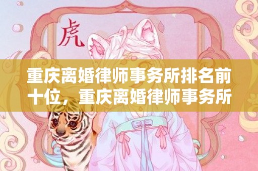重庆离婚律师事务所排名前十位，重庆离婚律师事务所排名前十位有哪些地方