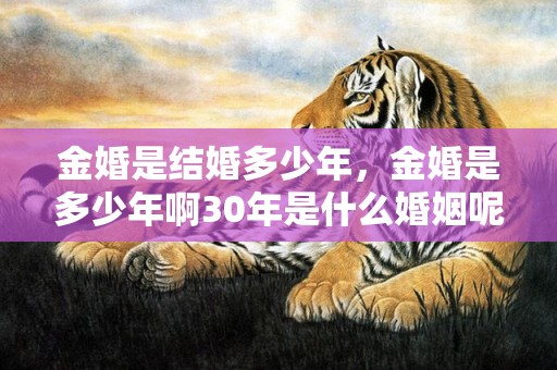 金婚是结婚多少年，金婚是多少年啊30年是什么婚姻呢