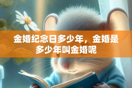 金婚纪念日多少年，金婚是多少年叫金婚呢