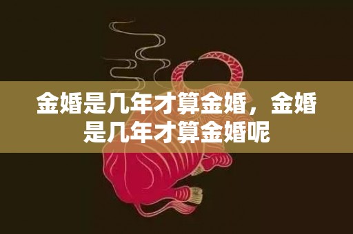 金婚是几年才算金婚，金婚是几年才算金婚呢