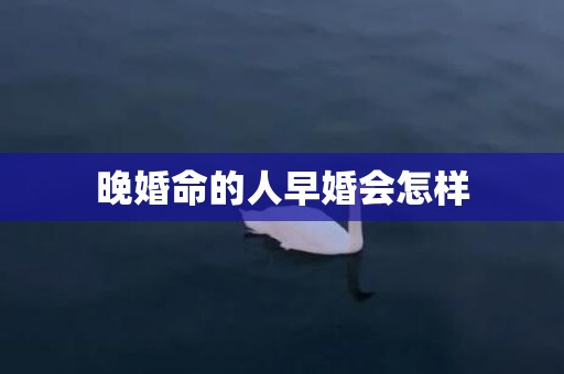 晚婚命的人早婚会怎样