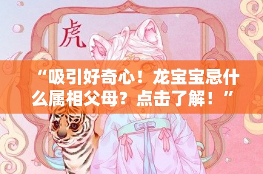 “吸引好奇心！龙宝宝忌什么属相父母？点击了解！”