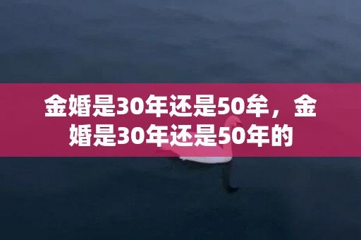 金婚是30年还是50牟，金婚是30年还是50年的