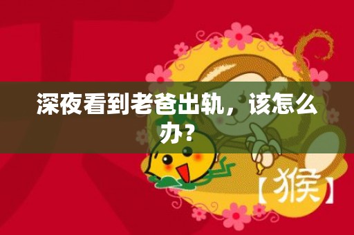 深夜看到老爸出轨，该怎么办？