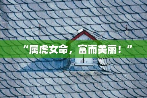 “属虎女命，富而美丽！”