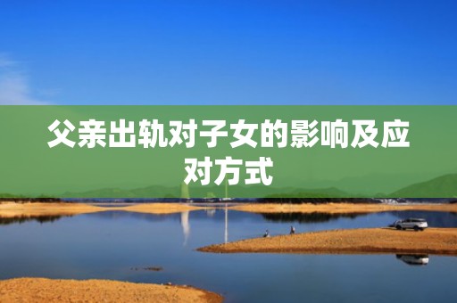 父亲出轨对子女的影响及应对方式