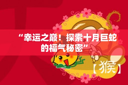 “幸运之巅！探索十月巨蛇的福气秘密”