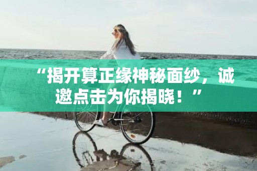 “揭开算正缘神秘面纱，诚邀点击为你揭晓！”