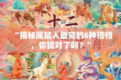 “揭秘属鼠人最穷的6种搭档，你猜对了吗？”
