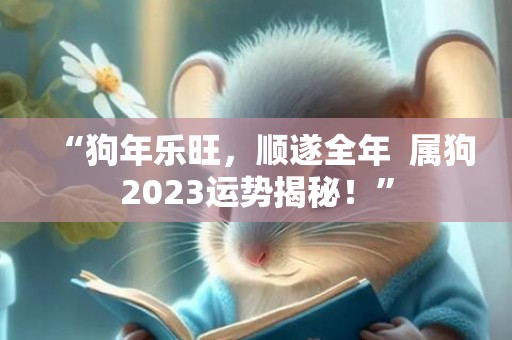 “狗年乐旺，顺遂全年  属狗2023运势揭秘！”