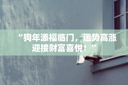 “狗年添福临门，运势高涨迎接财富喜悦！”