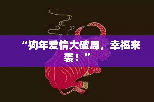 “狗年爱情大破局，幸福来袭！”