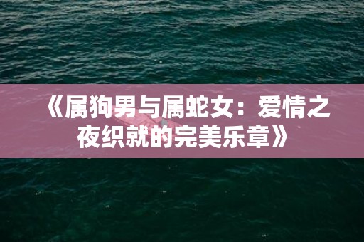《属狗男与属蛇女：爱情之夜织就的完美乐章》