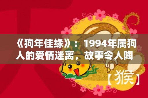《狗年佳缘》：1994年属狗人的爱情迷离，故事令人陶醉！