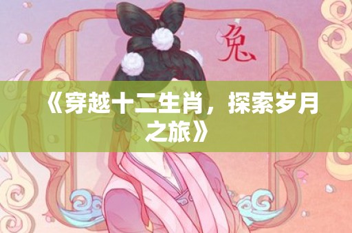 《穿越十二生肖，探索岁月之旅》