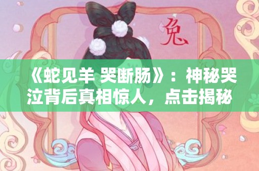 《蛇见羊 哭断肠》：神秘哭泣背后真相惊人，点击揭秘真凶！