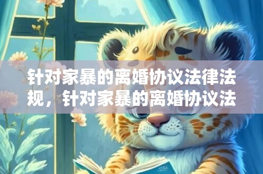 针对家暴的离婚协议法律法规，针对家暴的离婚协议法律法规怎么写才有效