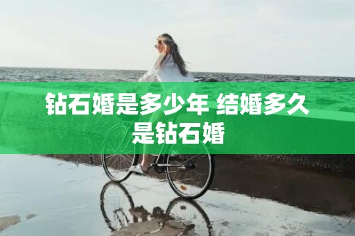 钻石婚是多少年 结婚多久是钻石婚