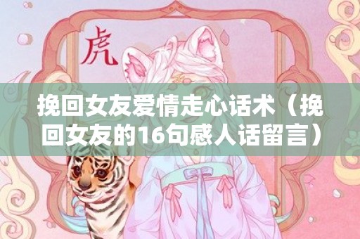 挽回女友爱情走心话术（挽回女友的16句感人话留言）