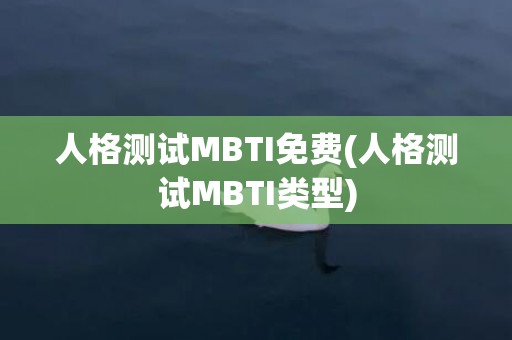 人格测试MBTI免费(人格测试MBTI类型)