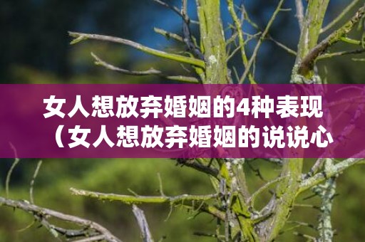 女人想放弃婚姻的4种表现（女人想放弃婚姻的说说心情短语）