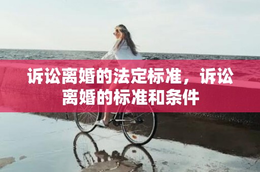 诉讼离婚的法定标准，诉讼离婚的标准和条件