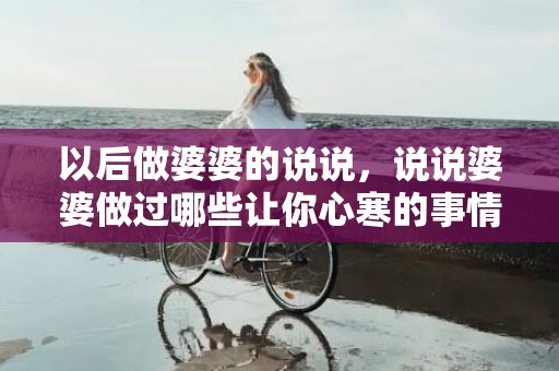 以后做婆婆的说说，说说婆婆做过哪些让你心寒的事情