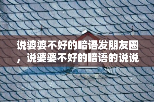 说婆婆不好的暗语发朋友圈，说婆婆不好的暗语的说说