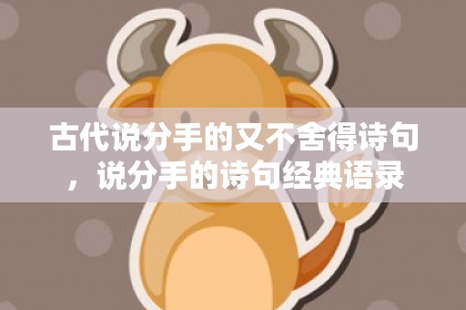 古代说分手的又不舍得诗句，说分手的诗句经典语录