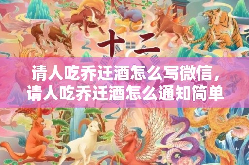请人吃乔迁酒怎么写微信，请人吃乔迁酒怎么通知简单明了