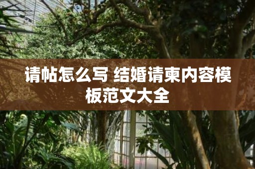 请帖怎么写 结婚请柬内容模板范文大全