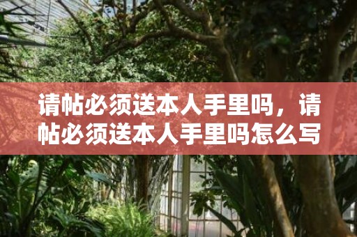 请帖必须送本人手里吗，请帖必须送本人手里吗怎么写