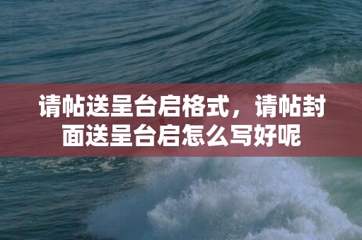 请帖送呈台启格式，请帖封面送呈台启怎么写好呢