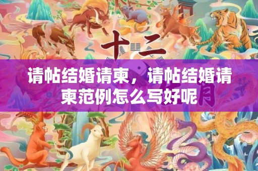 请帖结婚请柬，请帖结婚请柬范例怎么写好呢
