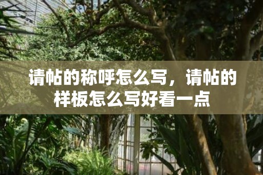 请帖的称呼怎么写，请帖的样板怎么写好看一点