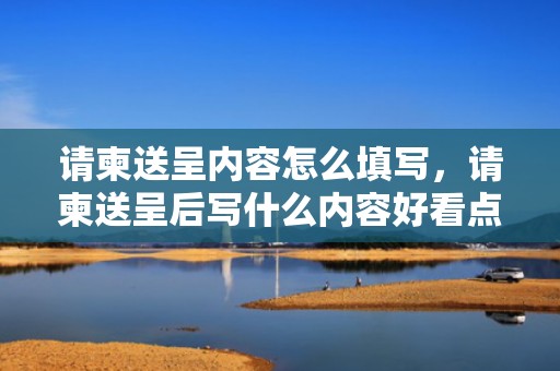 请柬送呈内容怎么填写，请柬送呈后写什么内容好看点呢