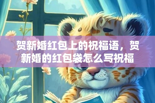 贺新婚红包上的祝福语，贺新婚的红包袋怎么写祝福