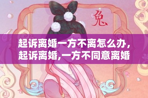 起诉离婚一方不离怎么办，起诉离婚,一方不同意离婚拖着,想让一方背债