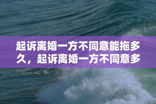 起诉离婚一方不同意能拖多久，起诉离婚一方不同意多久可以判离婚2021年