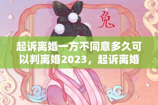 起诉离婚一方不同意多久可以判离婚2023，起诉离婚一方不同意多久可以再起诉一次