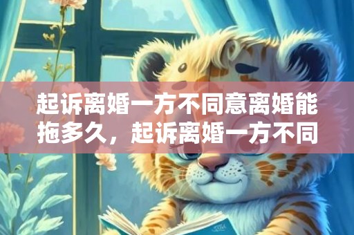 起诉离婚一方不同意离婚能拖多久，起诉离婚一方不同意判离婚的可能多大