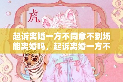 起诉离婚一方不同意不到场能离婚吗，起诉离婚一方不同意判离了孩子抚养权