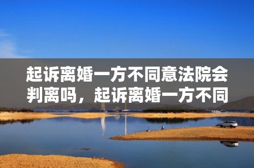 起诉离婚一方不同意法院会判离吗，起诉离婚一方不同意不出庭能离婚吗知乎