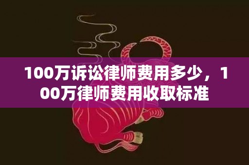 100万诉讼律师费用多少，100万律师费用收取标准
