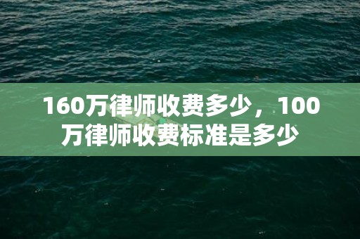 160万律师收费多少，100万律师收费标准是多少