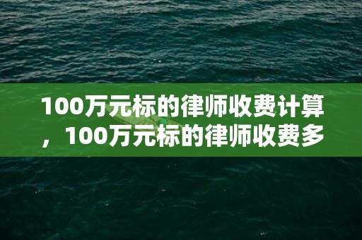 100万元标的律师收费计算，100万元标的律师收费多少