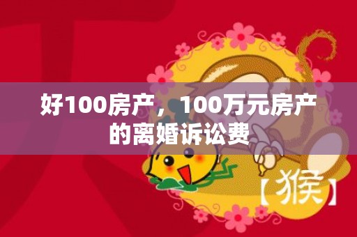 好100房产，100万元房产的离婚诉讼费