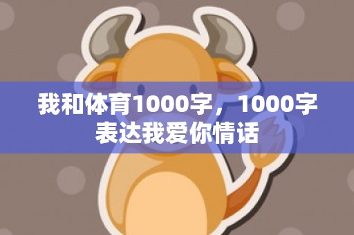 我和体育1000字，1000字表达我爱你情话